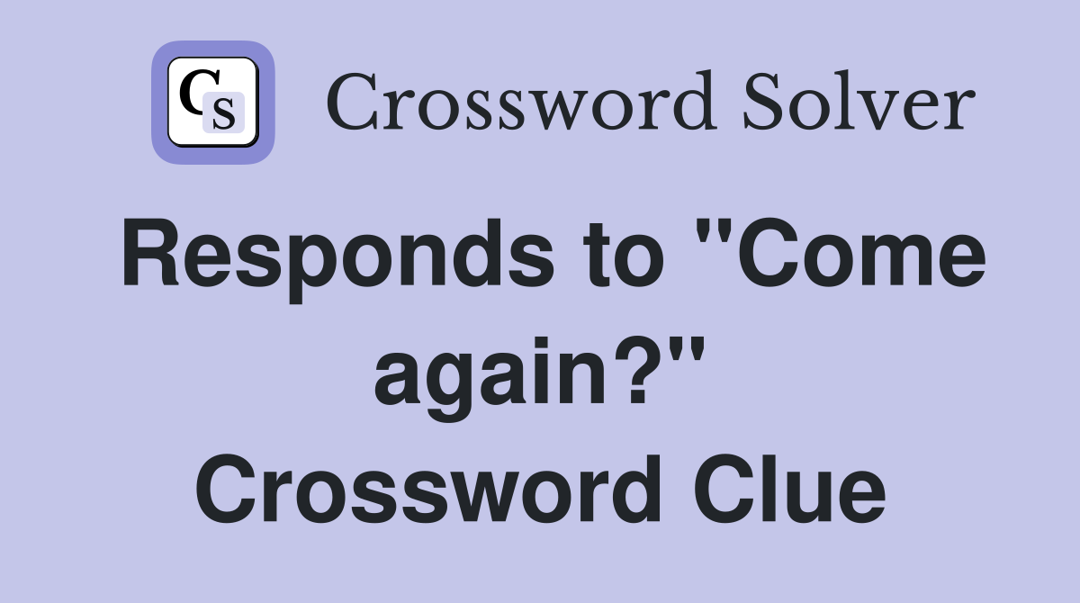 Responds to "Come again?" Crossword Clue