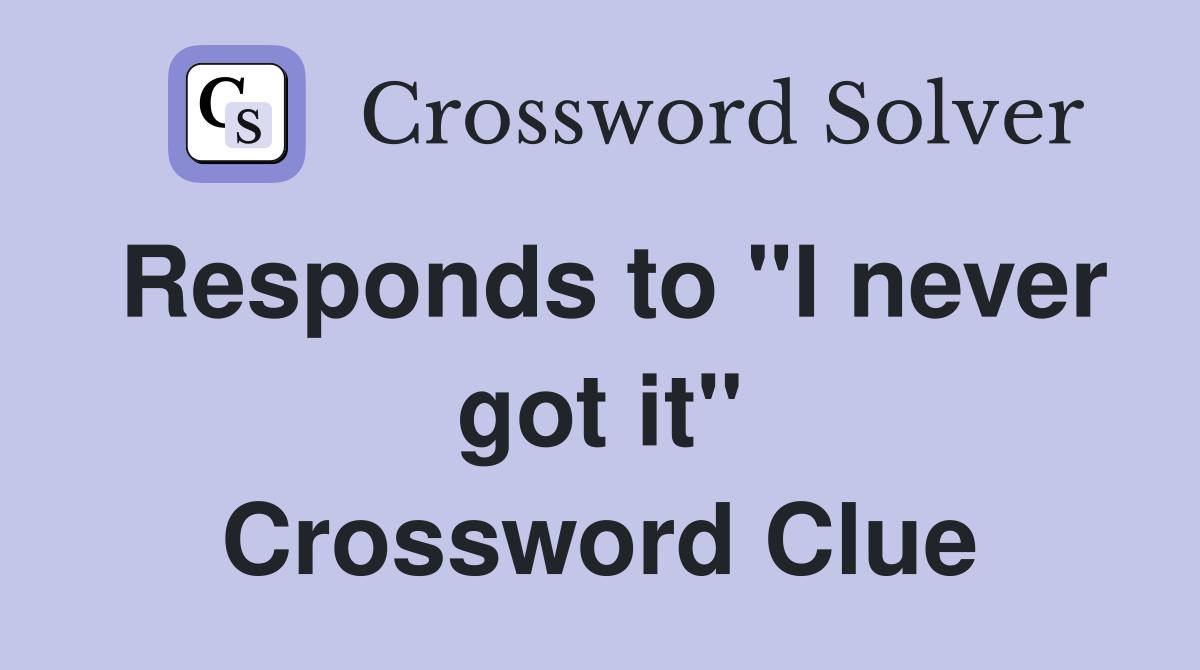 Responds to "I never got it" Crossword Clue