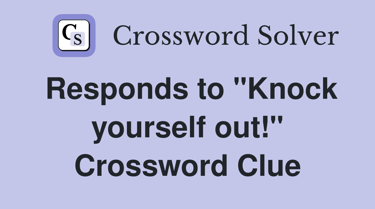 Responds to "Knock yourself out!" Crossword Clue