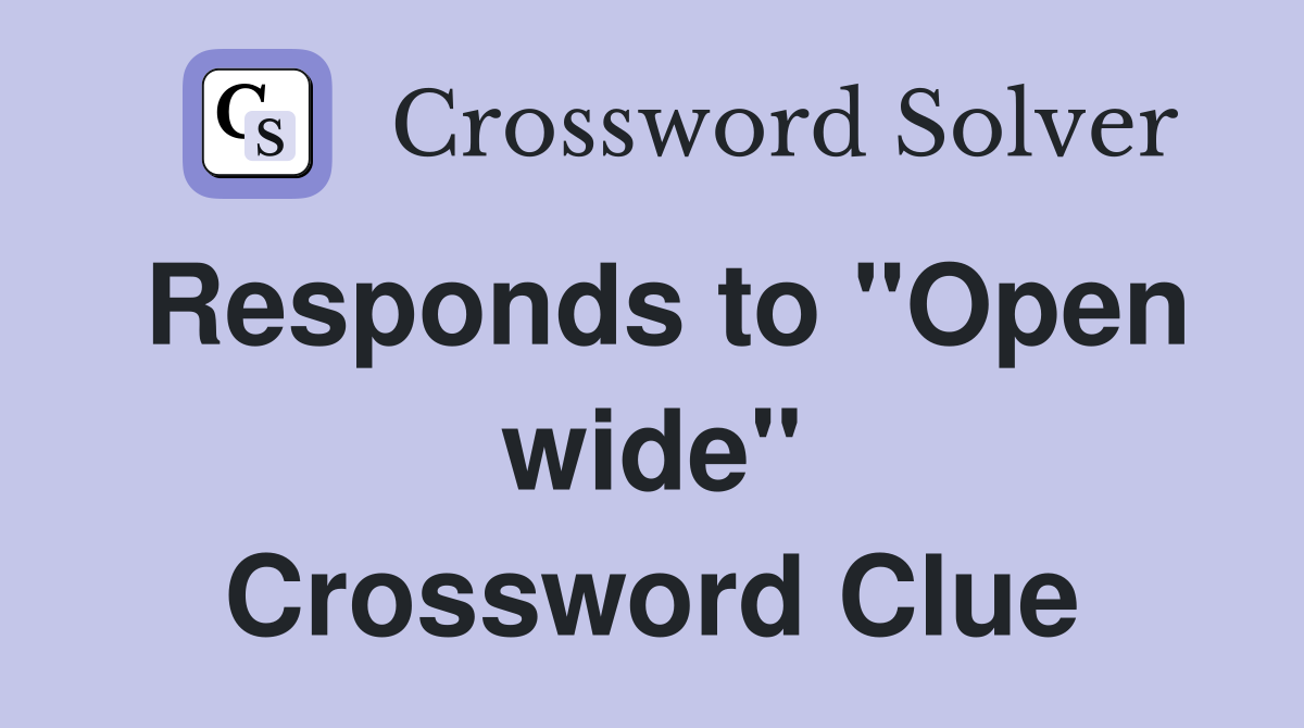 Responds to "Open wide" Crossword Clue
