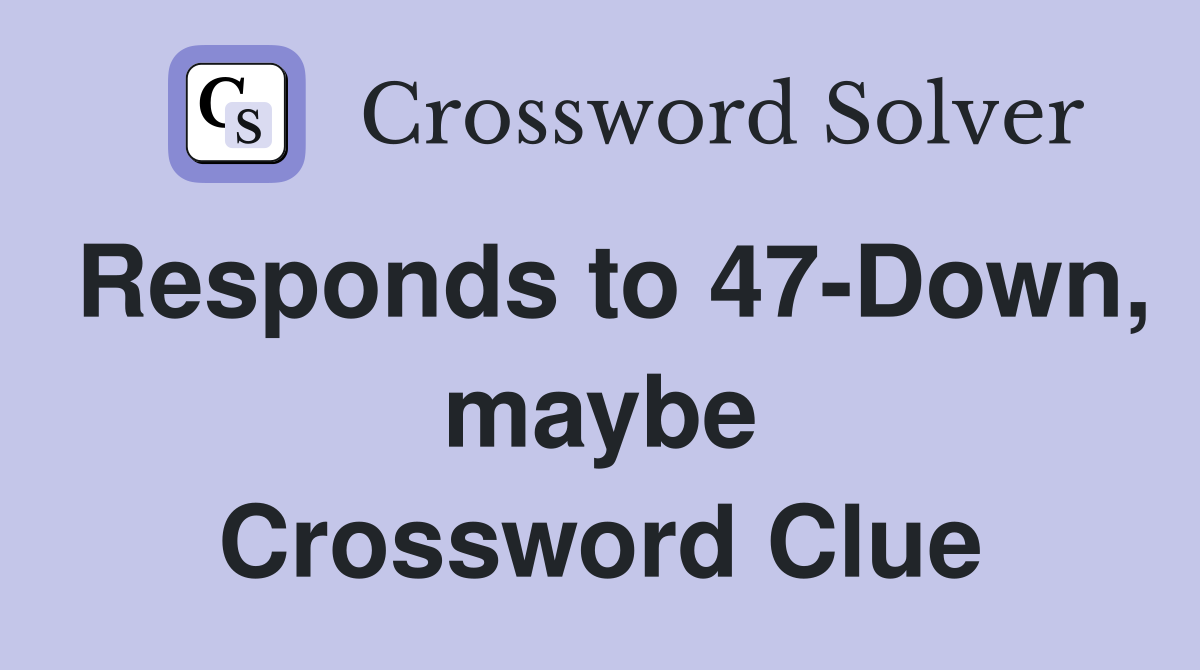 Responds to 47-Down, maybe Crossword Clue