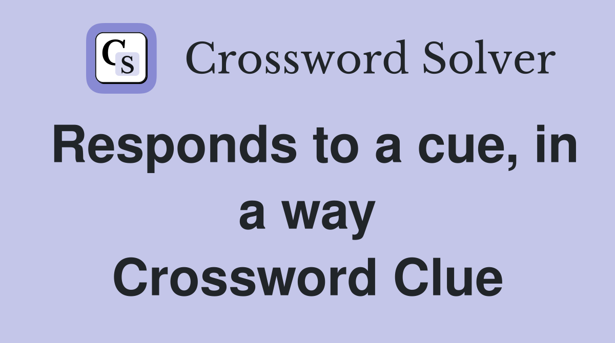 Responds to a cue, in a way Crossword Clue