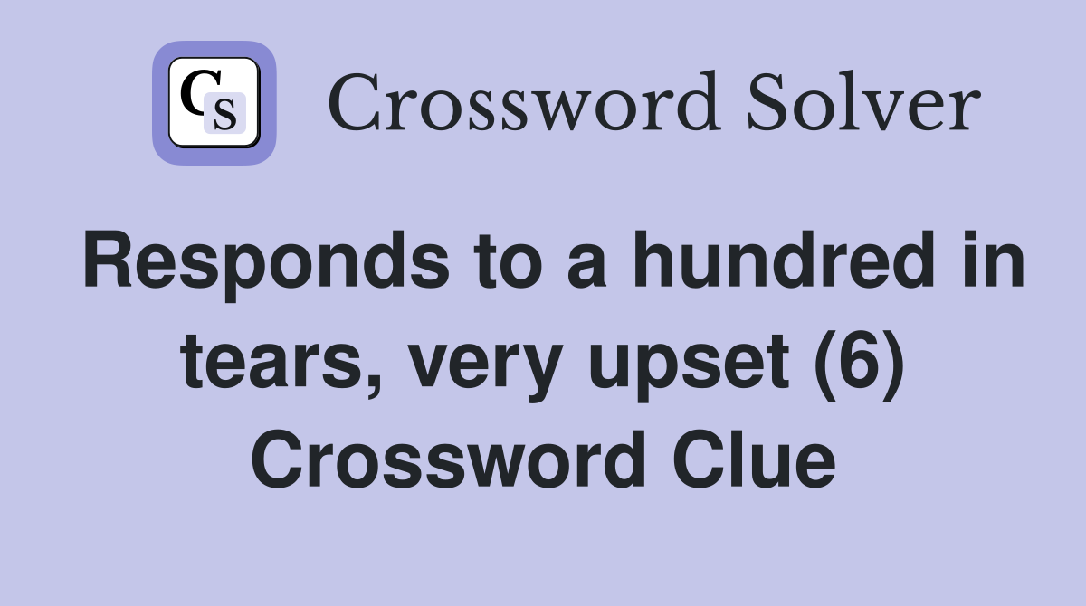 Responds to a hundred in tears, very upset (6) Crossword Clue