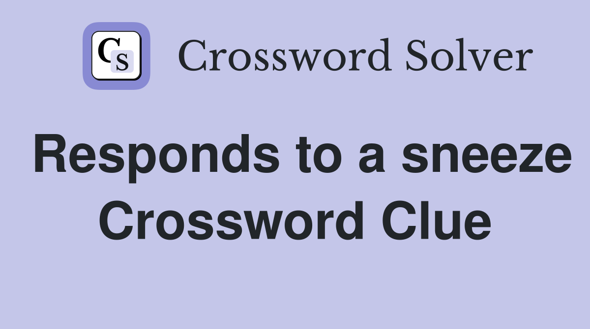 Responds to a sneeze Crossword Clue