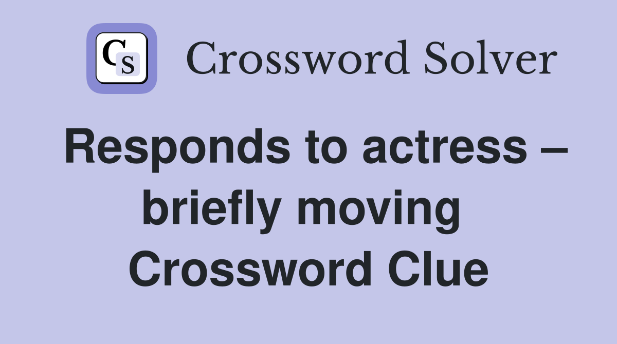 Responds to actress – briefly moving  Crossword Clue