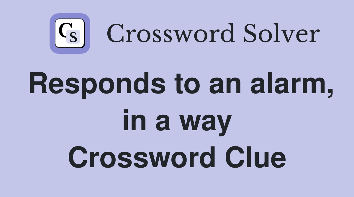 Responds to an alarm, in a way Crossword Clue