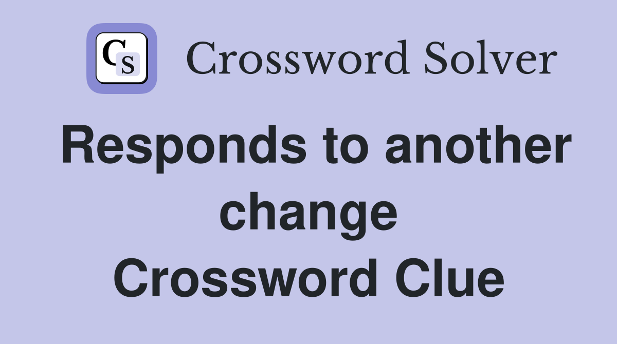 Responds to another change Crossword Clue