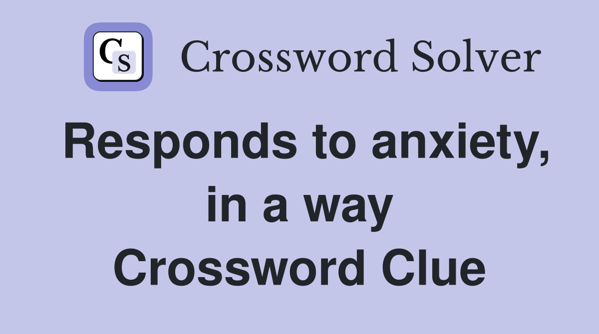 Responds to anxiety, in a way Crossword Clue