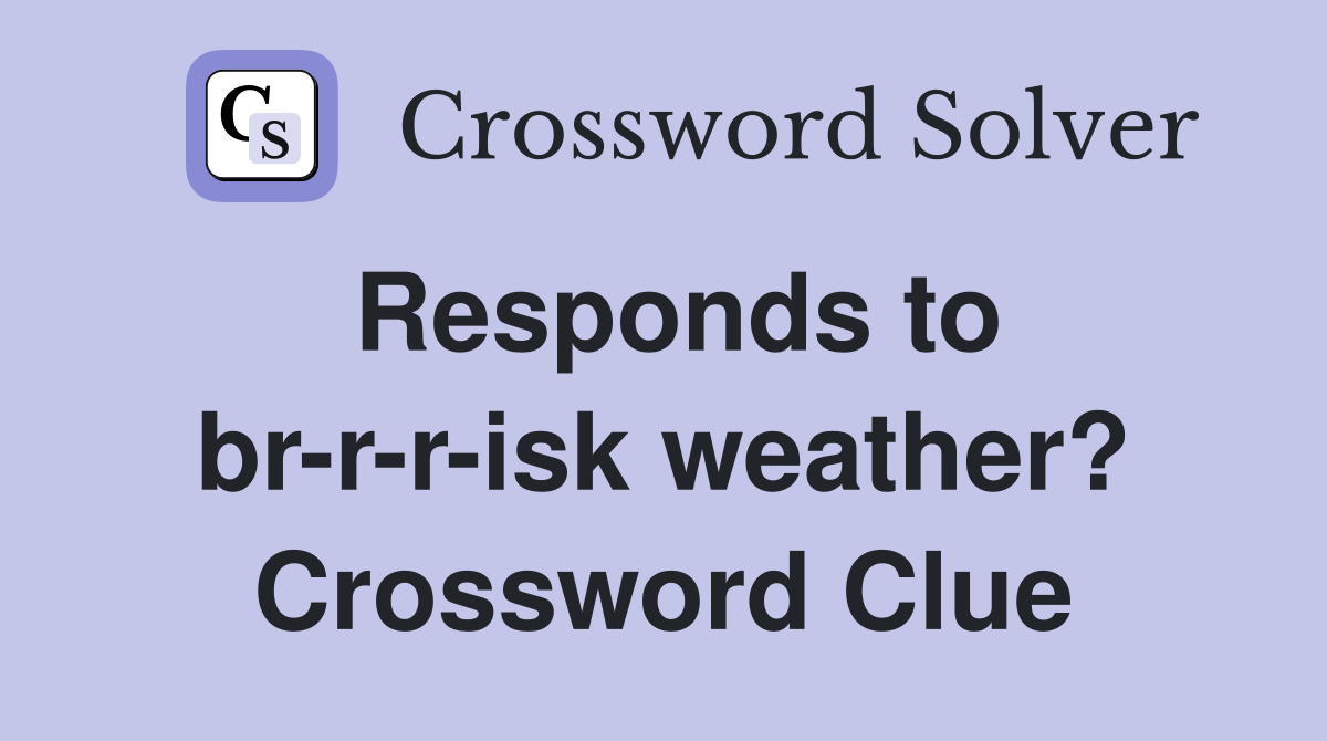 Responds to br-r-r-isk weather? Crossword Clue