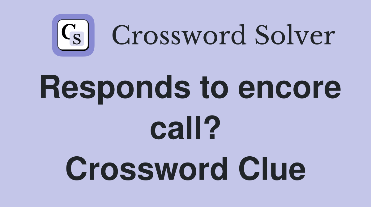 Responds to encore call? Crossword Clue