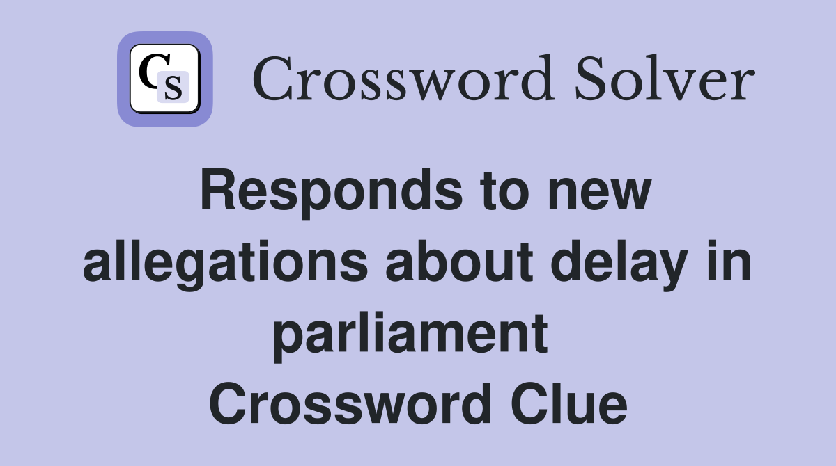 Responds to new allegations about delay in parliament  Crossword Clue