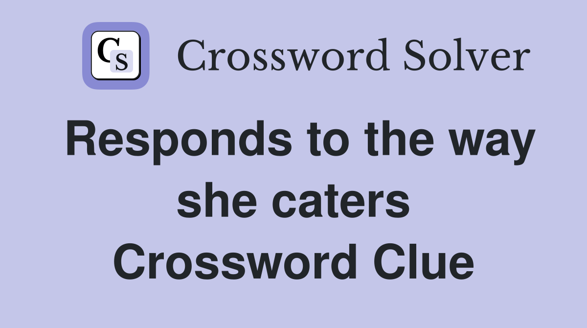 Responds to the way she caters Crossword Clue