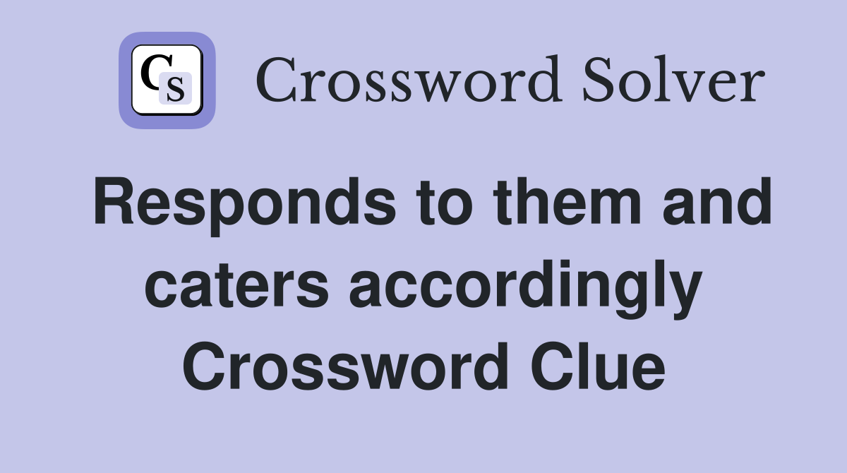 Responds to them and caters accordingly Crossword Clue