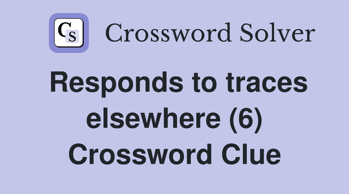 Responds to traces elsewhere (6) Crossword Clue