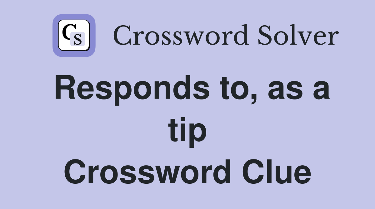 Responds to, as a tip Crossword Clue