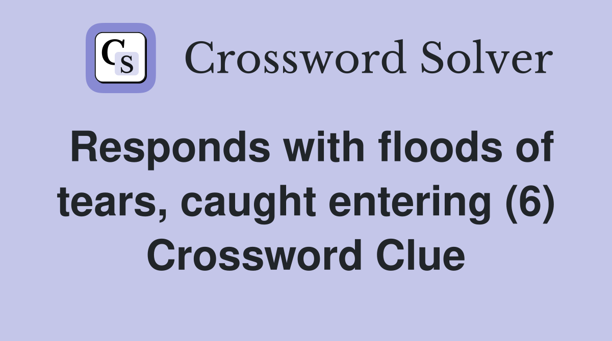 Responds with floods of tears, caught entering (6) Crossword Clue