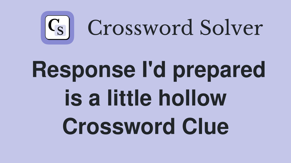 Response I'd prepared is a little hollow Crossword Clue