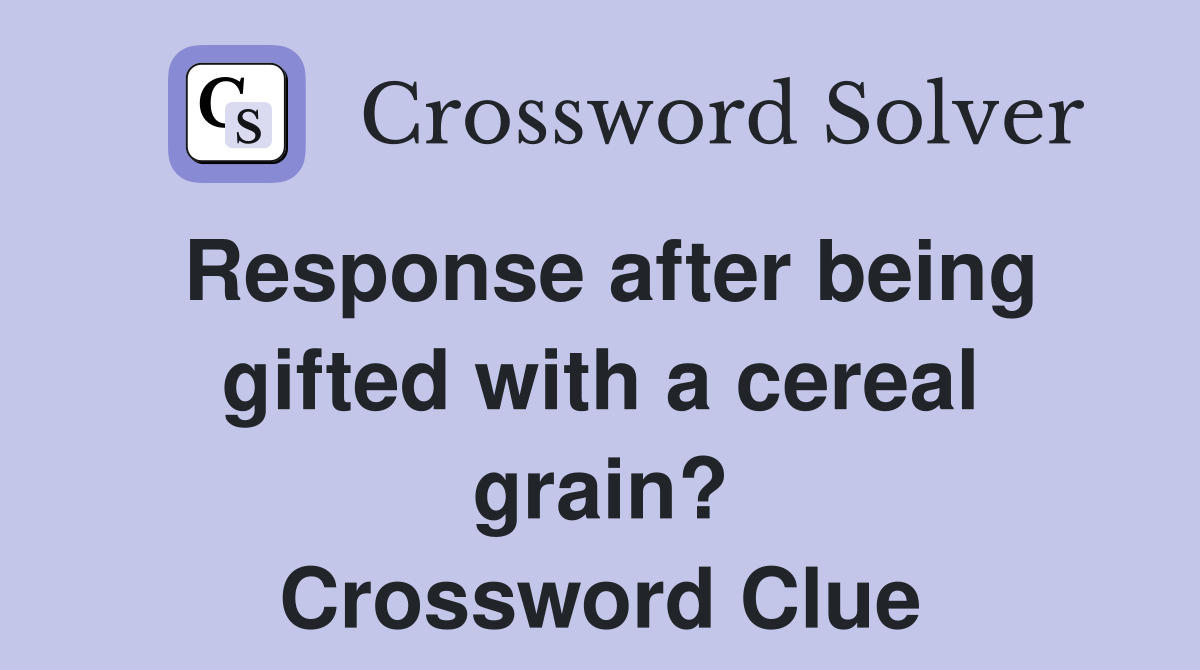 Response after being gifted with a cereal grain? Crossword Clue