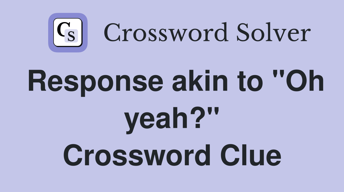 Response akin to "Oh yeah?" Crossword Clue