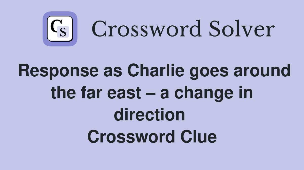 Response as Charlie goes around the far east – a change in direction  Crossword Clue