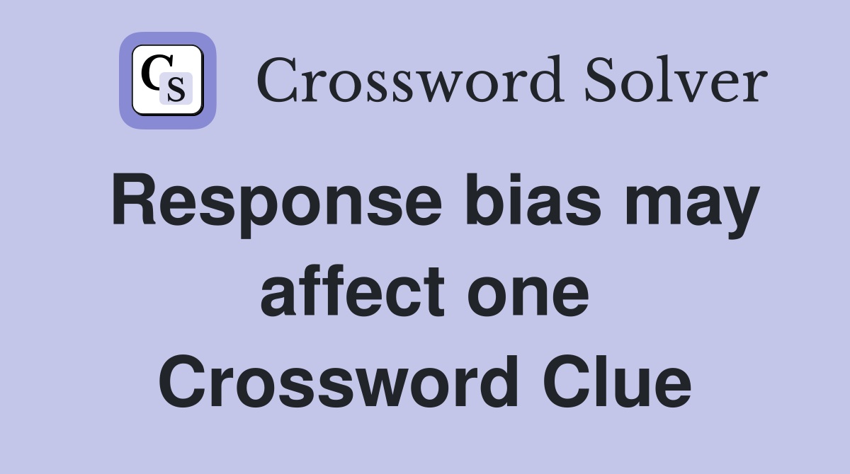 Response bias may affect one Crossword Clue