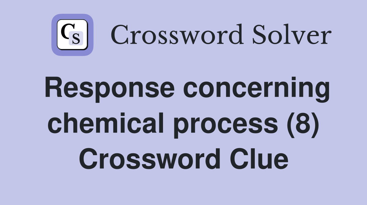 Response concerning chemical process (8) Crossword Clue