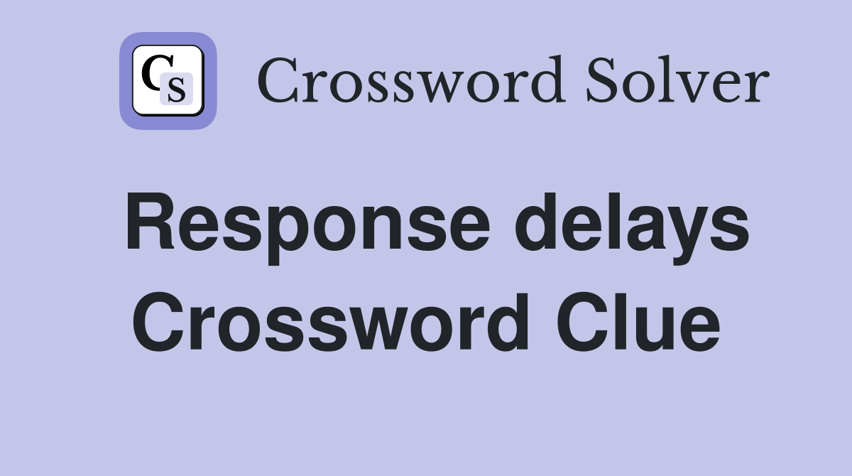 Response delays Crossword Clue