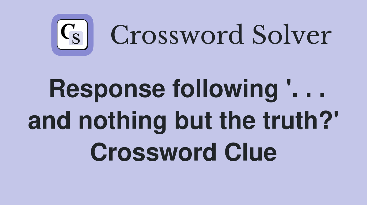 Response following '. . . and nothing but the truth?' Crossword Clue