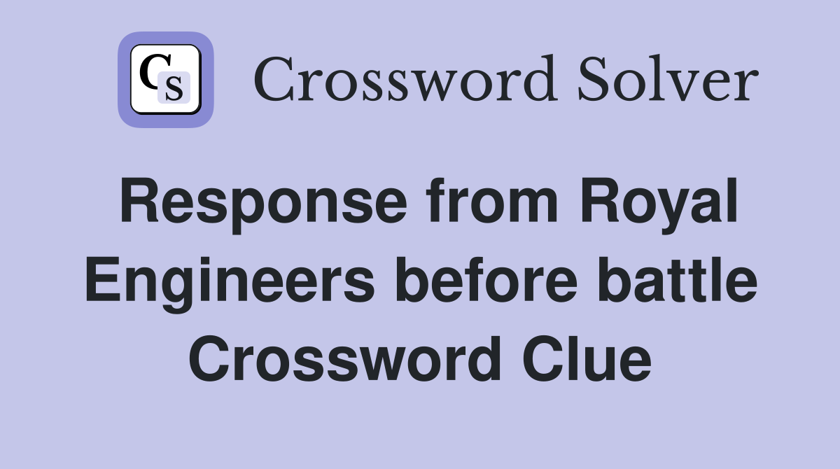 Response from Royal Engineers before battle Crossword Clue