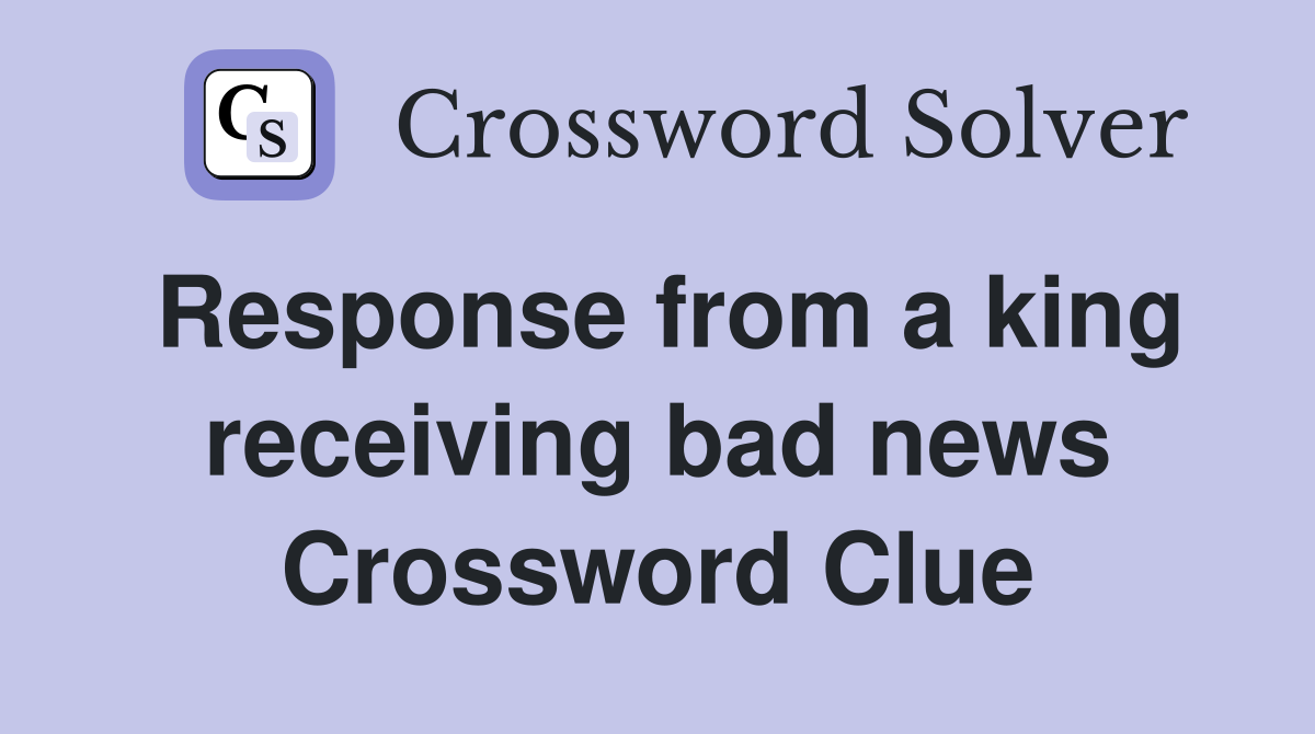 Response from a king receiving bad news Crossword Clue