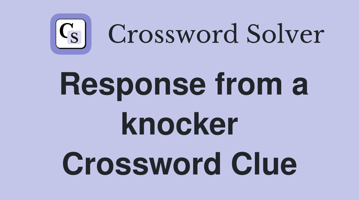 Response from a knocker Crossword Clue