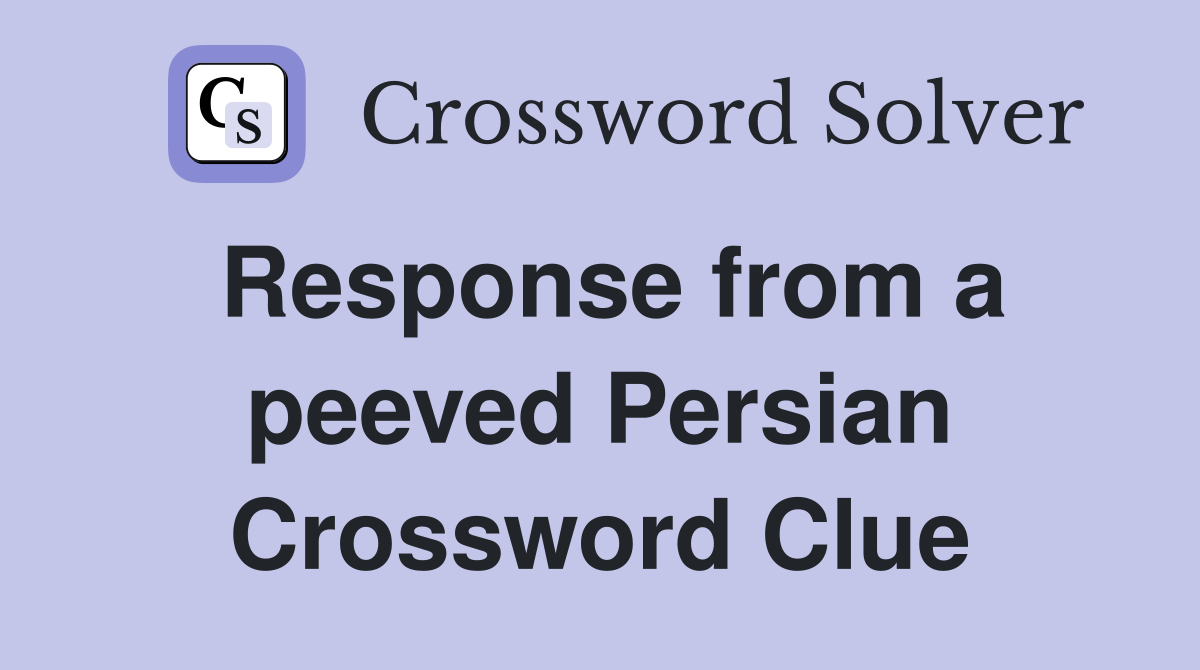 Response from a peeved Persian Crossword Clue