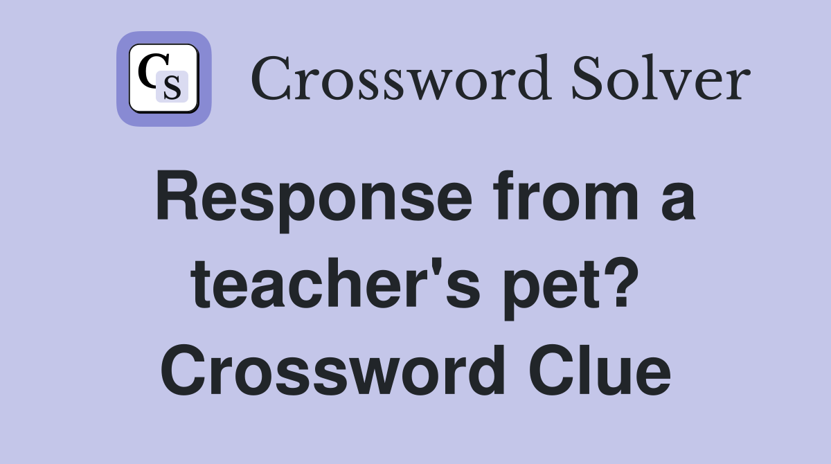 Response from a teacher's pet? Crossword Clue