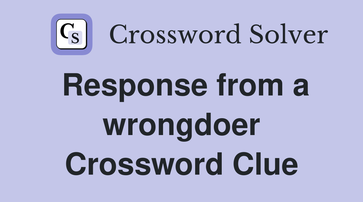 Response from a wrongdoer Crossword Clue