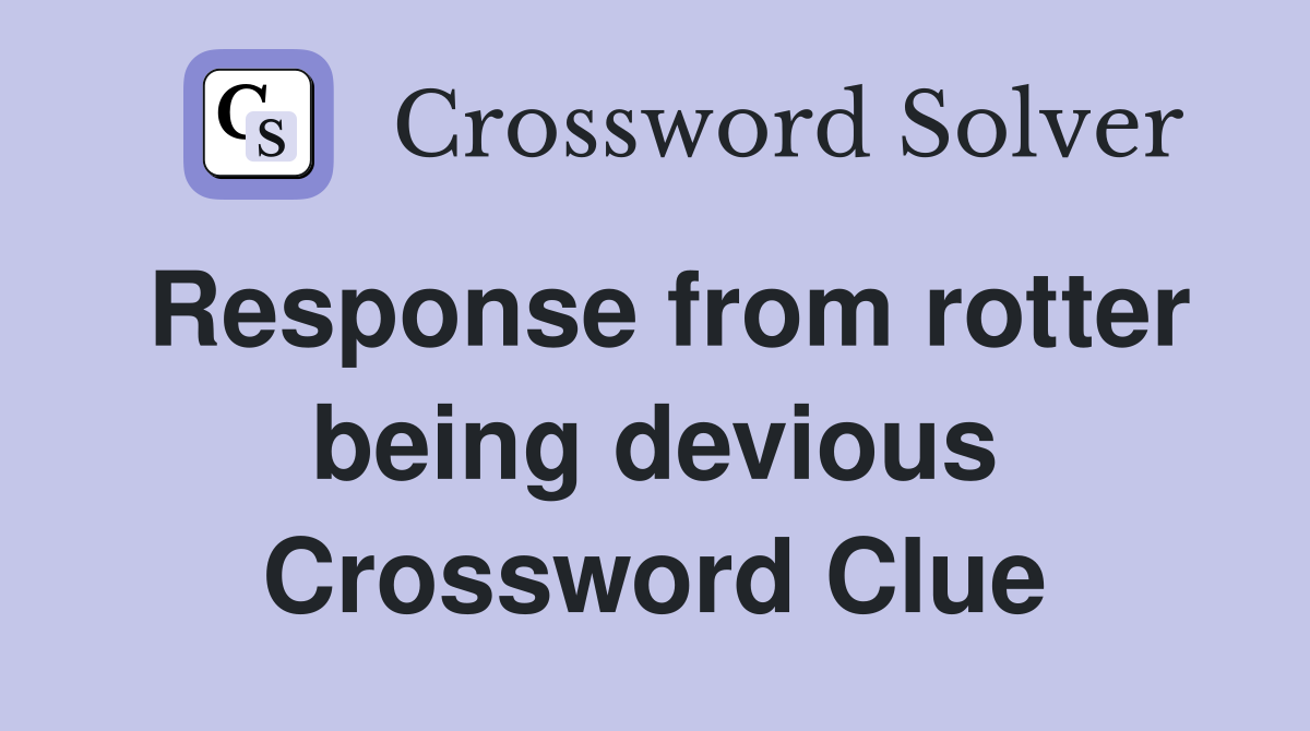 Response from rotter being devious Crossword Clue