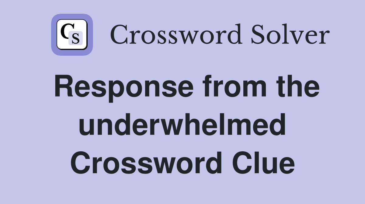 Response from the underwhelmed Crossword Clue