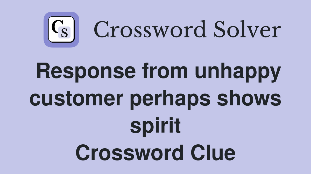 Response from unhappy customer perhaps shows spirit Crossword Clue