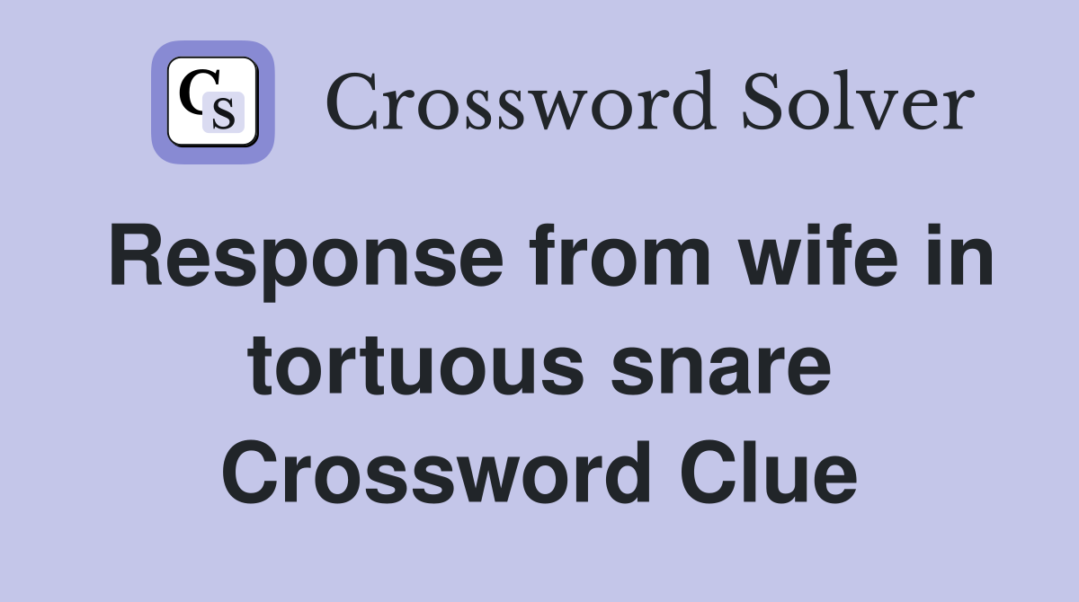 Response from wife in tortuous snare Crossword Clue