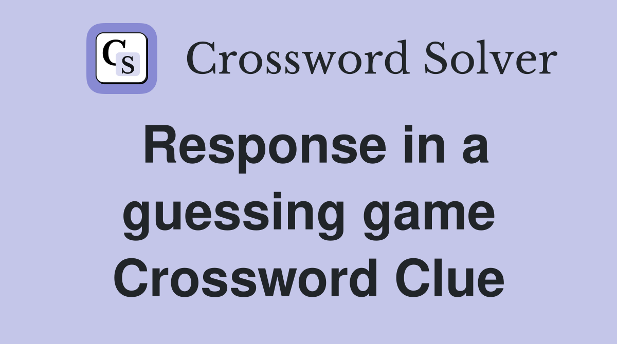 Response in a guessing game Crossword Clue