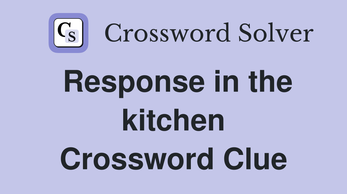 Response in the kitchen Crossword Clue