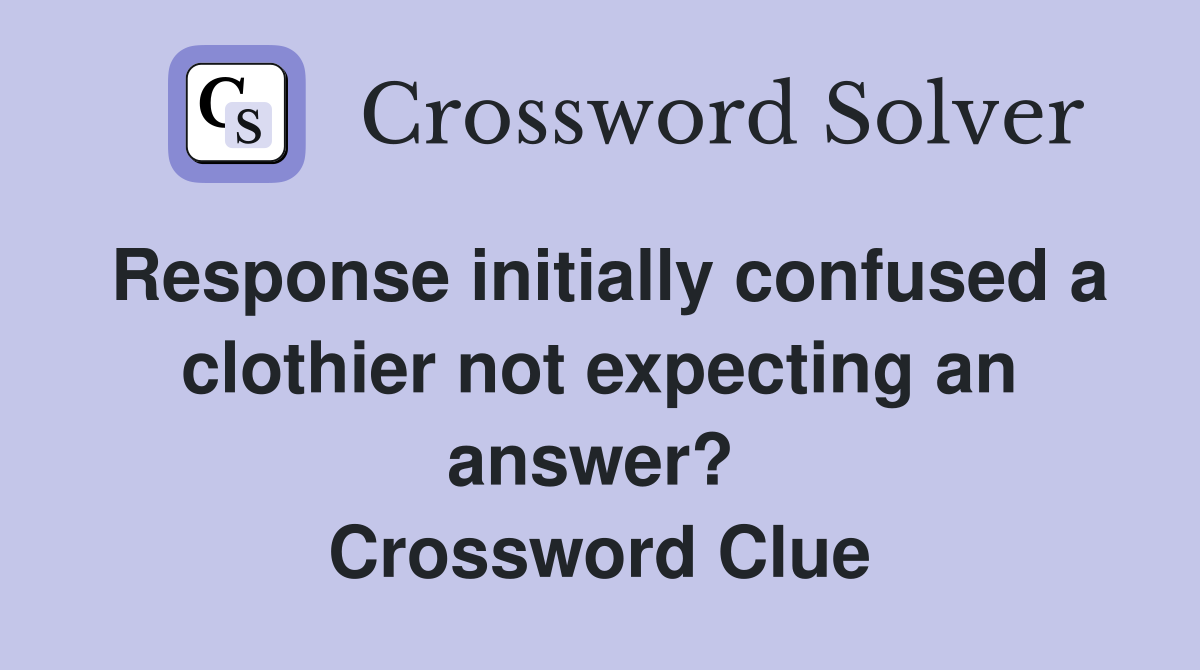 Response initially confused a clothier not expecting an answer?  Crossword Clue
