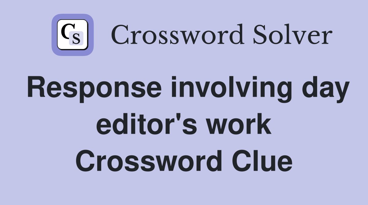 Response involving day editor's work Crossword Clue