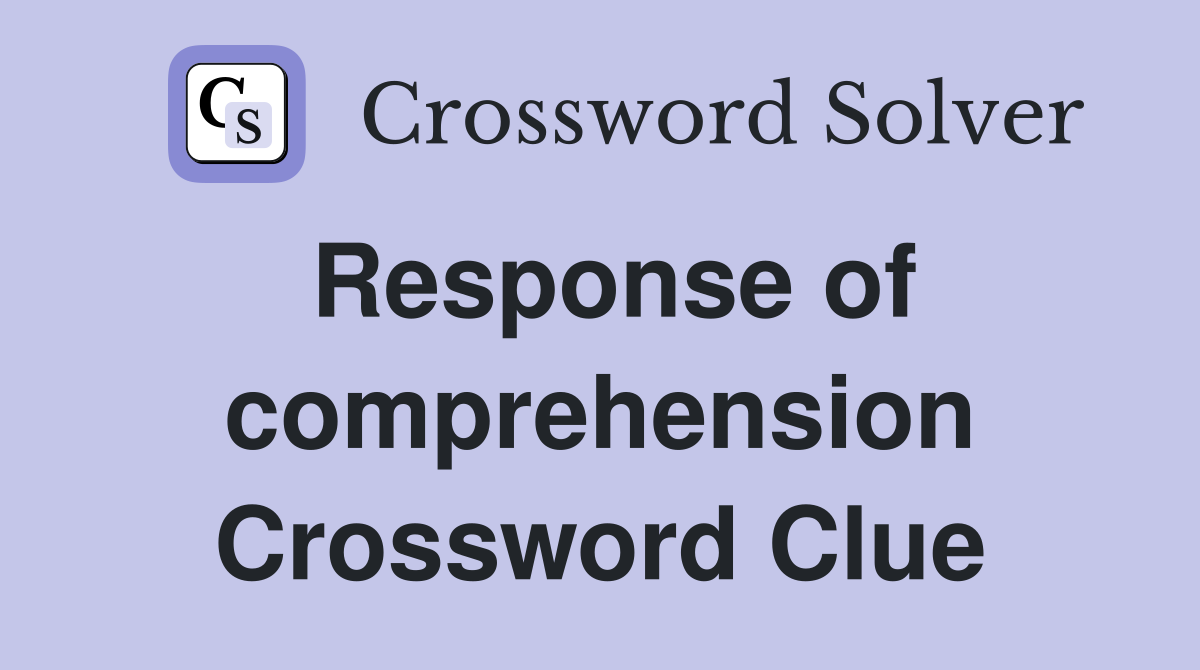Response of comprehension Crossword Clue