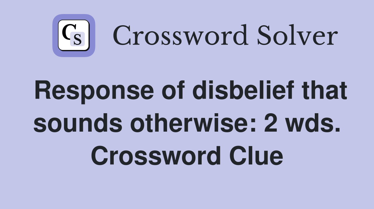 Response of disbelief that sounds otherwise: 2 wds. Crossword Clue