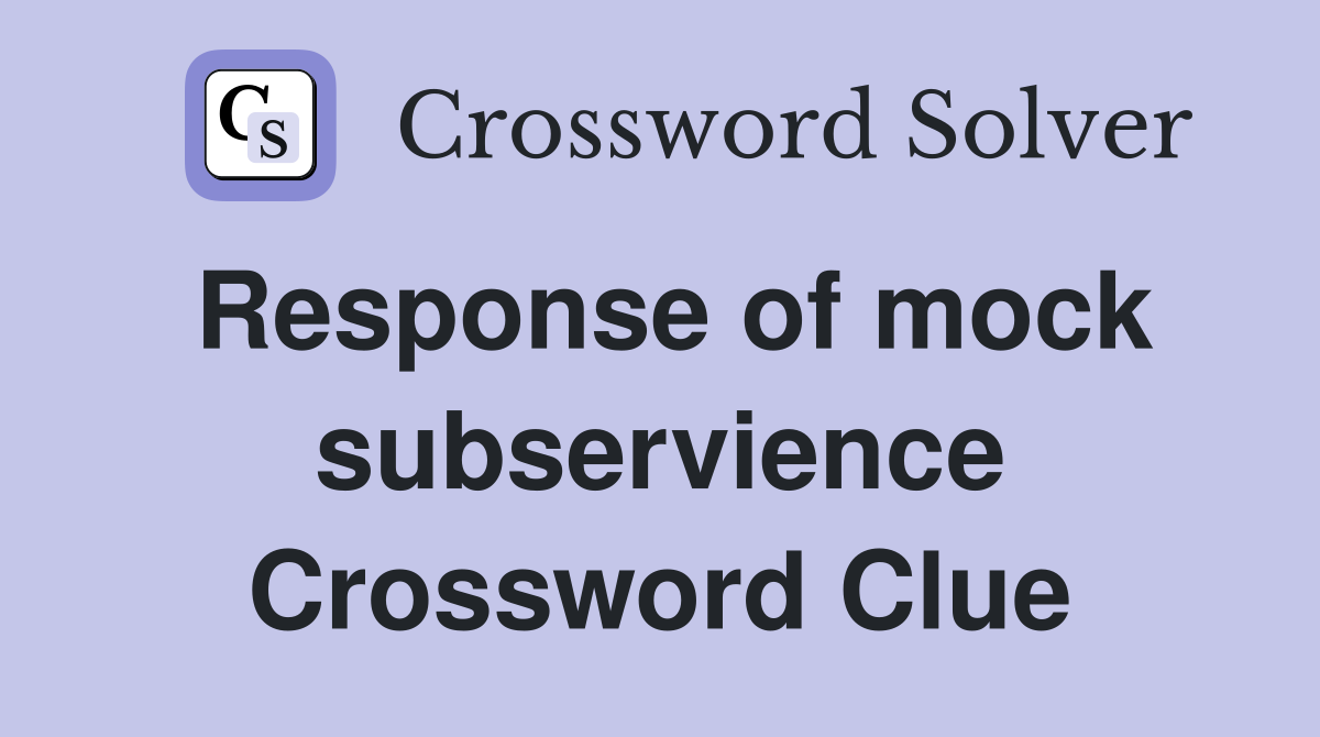 Response of mock subservience Crossword Clue