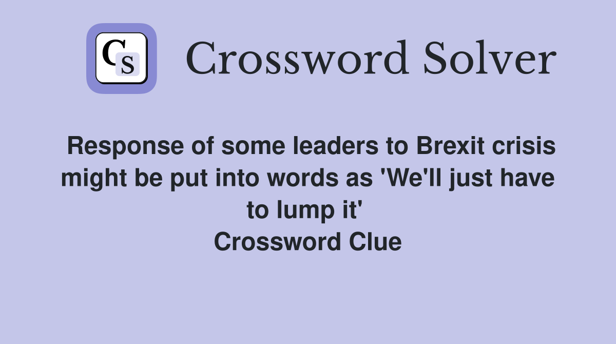Response of some leaders to Brexit crisis might be put into words as 'We'll just have to lump it'  Crossword Clue