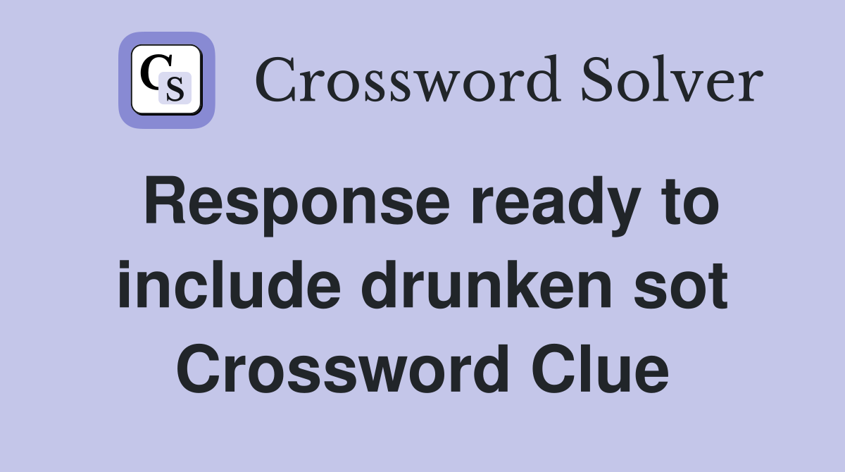Response ready to include drunken sot Crossword Clue