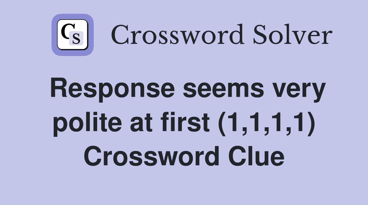 Response seems very polite at first (1,1,1,1) Crossword Clue
