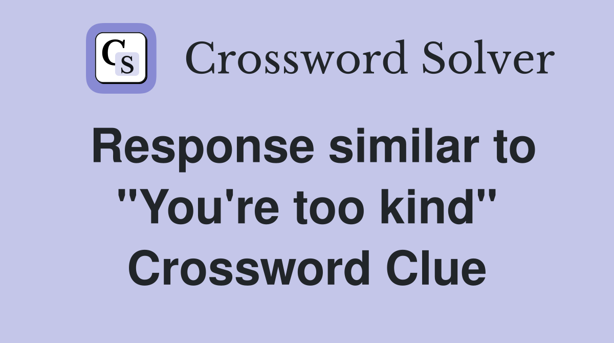 Response similar to "You're too kind" Crossword Clue