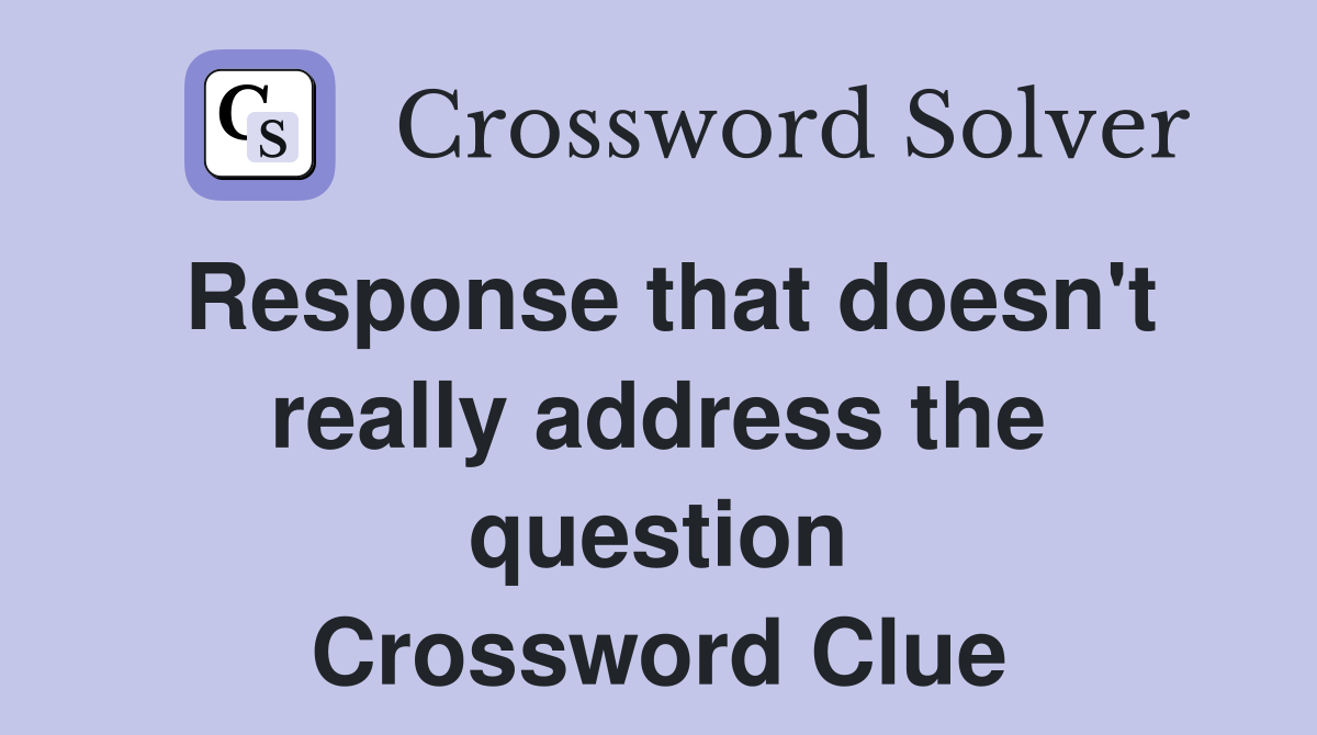 Response that doesn't really address the question Crossword Clue
